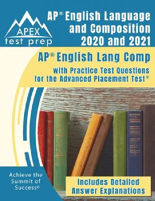 AP English Language and Composition 2020 and 2021: AP English Lang Comp with Practice Test Questions for the Advanced Placement Test [Includes Detaile by Apex Publishing