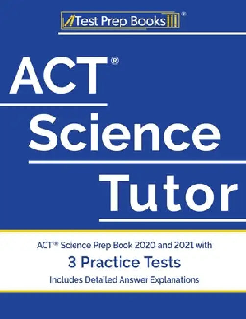 ACT Science Tutor: ACT Science Prep Book 2020 and 2021 with 3 Practice Tests [Includes Detailed Answer Explanations] by Test Prep Books