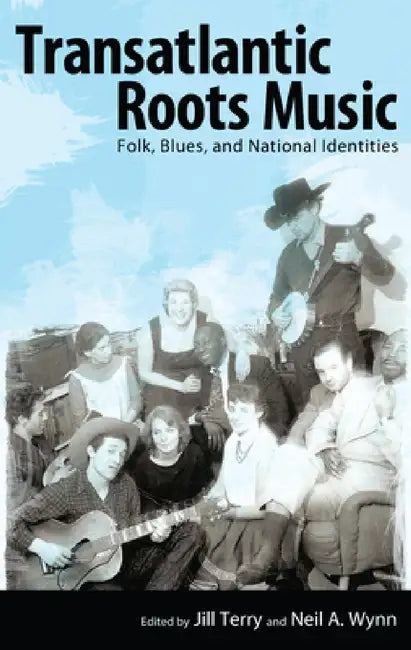 Transatlantic Roots Music: Folk, Blues, and National Identities by Jill Terry, Neil A. Wynn