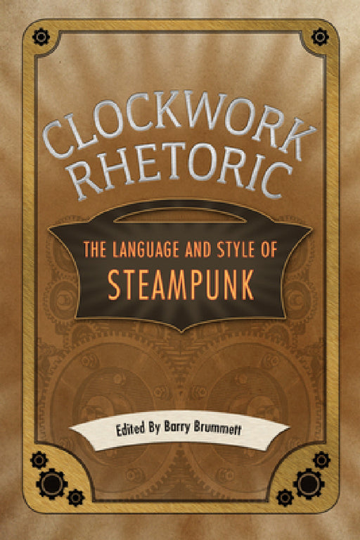 Clockwork Rhetoric: The Language and Style of Steampunk by Barry Brummett