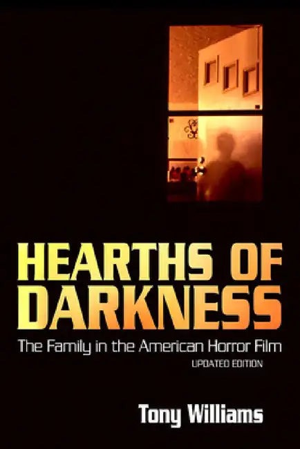 Hearths of Darkness: The Family in the American Horror Film, Updated Edition by Tony Williams