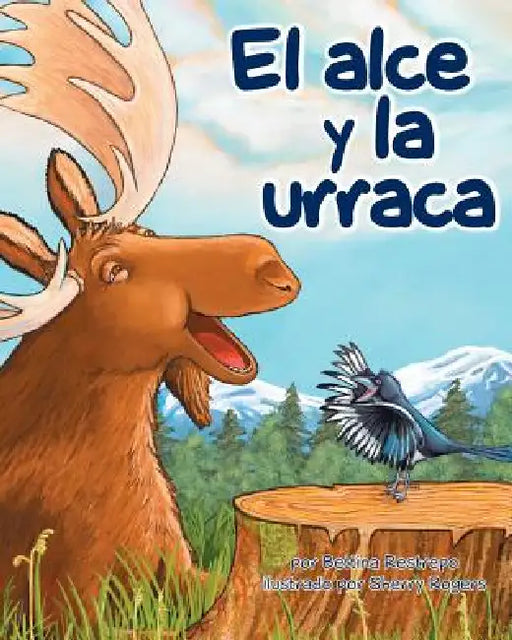 El Alce Y La Urraca (Moose and Magpie) by Bettina Restrepo, Sherry Rogers