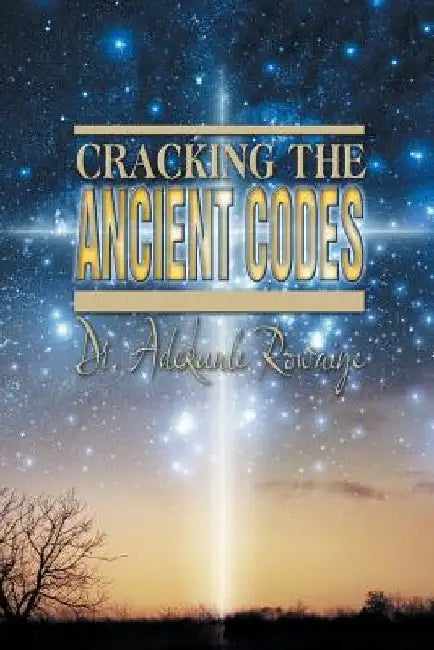 Cracking the Ancient Codes by Adekunle Rowaiye