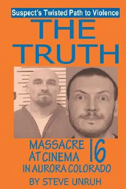 The Truth: Massacre at Cinema 16 in Aurora Colorado by Steve Unruh