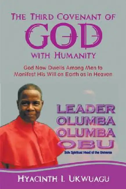 The Third Covenant of God with Humanity: God Now Dwells Among Men to Manifest His Will on Earth as in Heaven by Hyacinth I. Ukwuagu