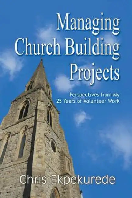 Managing Church Building Projects: Perspectives from My 25 Years of Volunteer Work by Chris Ekpekurede