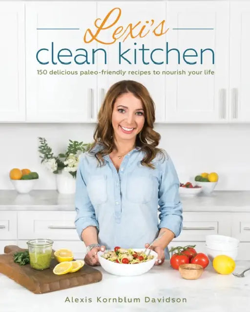 Lexi's Clean Kitchen: 150 Delicious Paleo-Friendly Recipes to Nourish Your Life by Alexis Kornblum