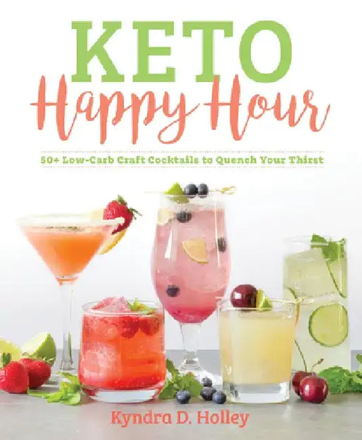 Keto Happy Hour: 50+ Low-Carb Craft Cocktails to Quench Your Thirst by Kyndra Holley