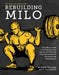 Rebuilding Milo: The Lifter's Guide to Fixing Common Injuries and Building a Strong Foundation for Enhancing Performance by Aaron Horschig