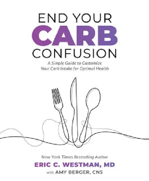 End Your Carb Confusion: A Simple Guide for Losing Weight and Reclaiming Your Health with a Diet You Can Stick to for Life by Eric Westman
