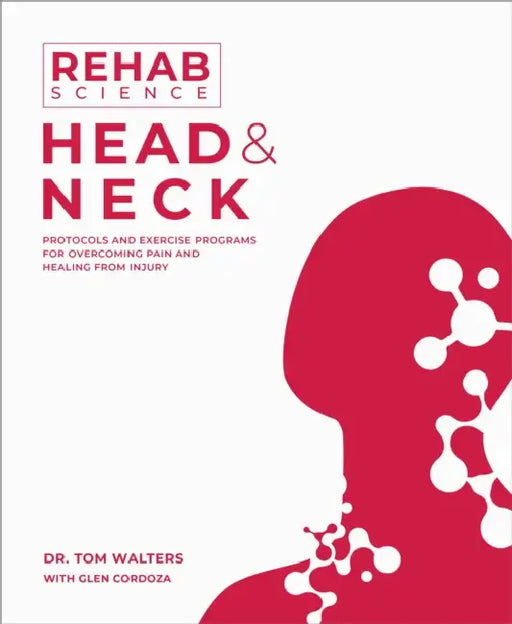 Rehab Science: Head and Neck: Protocols and Exercise Programs for Overcoming Pain and Healing from Injury by Tom Walters, Glen Cordoza