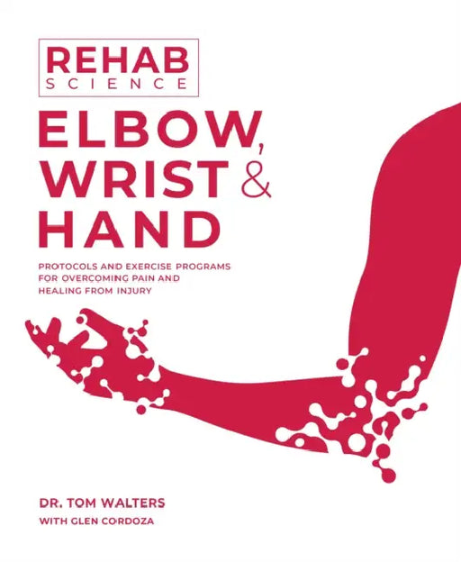Rehab Science: Elbow, Wrist and Hand: Protocols and Exercise Programs for Overcoming Pain and Healing from Injury by Tom Walters, Glen Cordoza