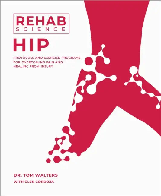 Rehab Science: Hip: Protocols and Exercise Programs for Overcoming Pain and Healing from Injury by Tom Walters, Glen Cordoza