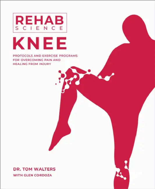 Rehab Science: Knee: Protocols and Exercise Programs for Overcoming Pain and Healing from Injury by Tom Walters, Glen Cordoza