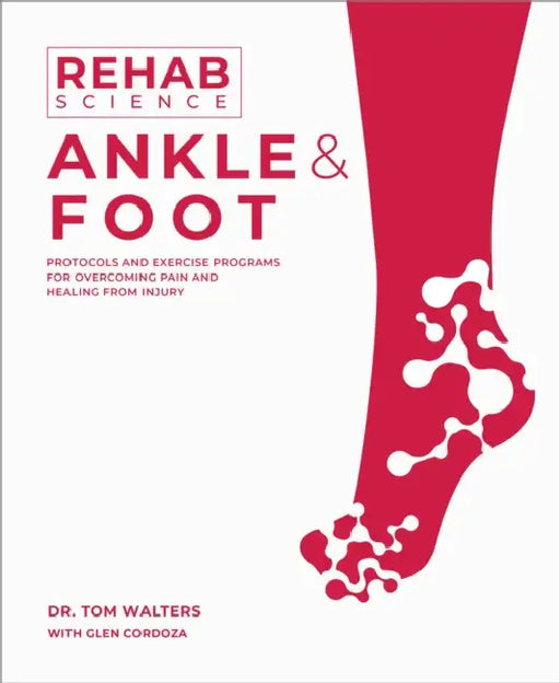 Rehab Science: Ankle and Foot: Protocols and Exercise Programs for Overcoming Pain and Healing from Injury by Tom Walters, Glen Cordoza