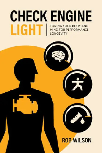 Check Engine Light: Tuning Your Body and Mind to Achieve Performance Longevity by Rob Wilson