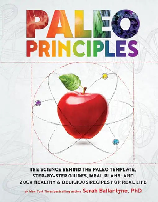 Paleo Principles: The Science Behind the Paleo Template, Step-By-Step Guides, Meal Plans, and 200+ Healthy & Delicious Recipes for Real by Sarah Ballantyne