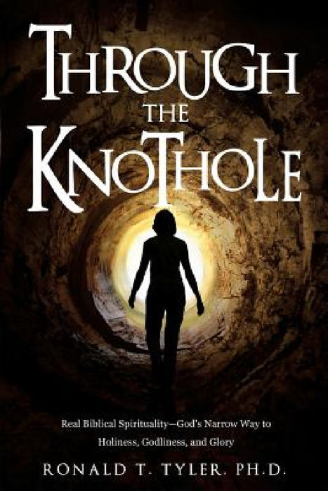 Through the Knothole: Real Biblical Spirituality by Ph. D. Ronald T. Tyler