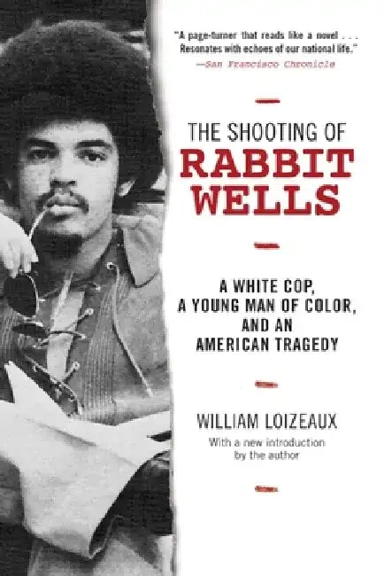 The Shooting of Rabbit Wells: A White Cop, a Young Man of Color, and an American Tragedy by William Loizeaux
