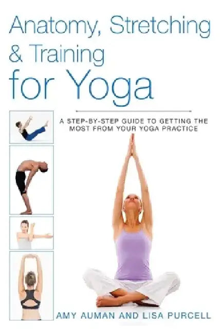 Anatomy, Stretching & Training for Yoga: A Step-By-Step Guide to Getting the Most from Your Yoga Practice by Amy Auman