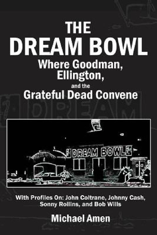 The Dream Bowl: Where Goodman, Ellington, and the Grateful Dead Convene by Michael Amen