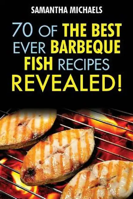 Barbecue Recipes: 70 of the Best Ever Barbecue Fish Recipes...Revealed! by Samantha Michaels