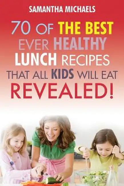 Kids Recipes Book: 70 of the Best Ever Lunch Recipes That All Kids Will Eat...Revealed! by Samantha Michaels