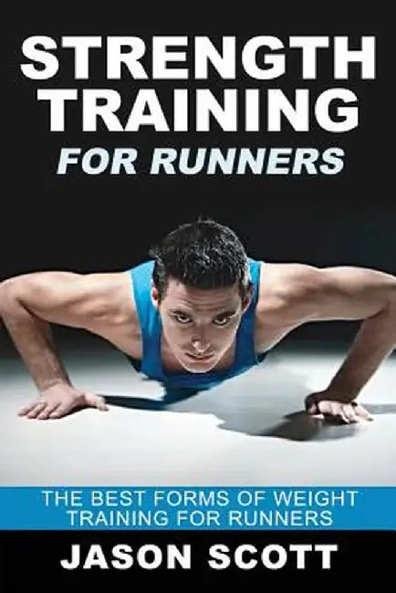 Strength Training for Runners: The Best Forms of Weight Training for Runners by Jason Scotts