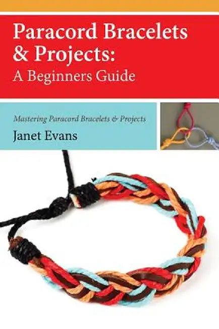 Paracord Bracelets & Projects: A Beginners Guide (Mastering Paracord Bracelets & Projects Now by Janet Evans