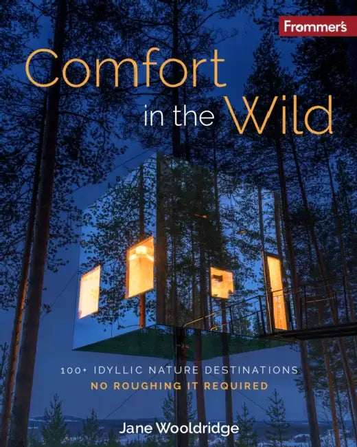 Frommer's Comfort in the Wild: 100+ Idyllic Nature Destinations, No Roughing It Required by Jane Wooldridge