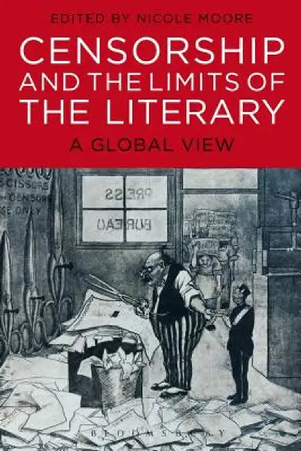 Censorship and the Limits of the Literary: A Global View by Nicole Moore