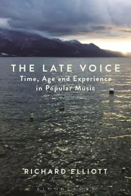 The Late Voice: Time, Age and Experience in Popular Music by Richard Elliott