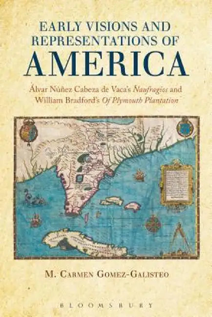 Early Visions and Representations of America: Alvar Nunez Cabeza de Vaca's Naufragios and William Bradford's of Plymouth Plantation by M. Carmen Gomez-Galisteo