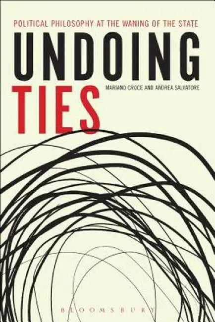 Undoing Ties: Political Philosophy at the Waning of the State by Mariano Croce