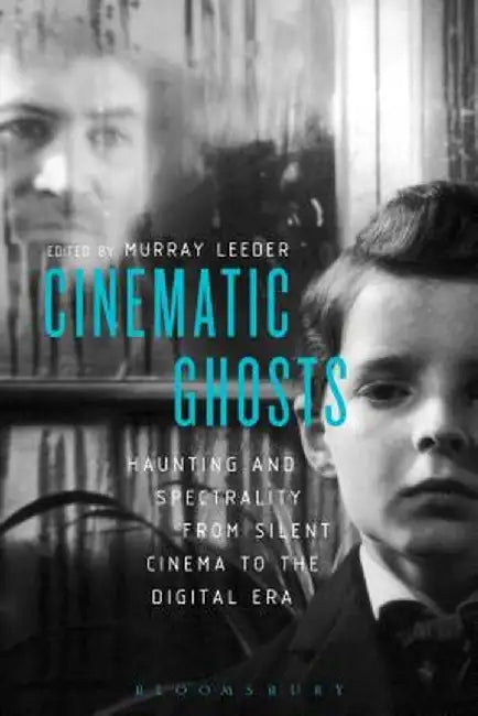 Cinematic Ghosts: Haunting and Spectrality from Silent Cinema to the Digital Era by Murray Leeder