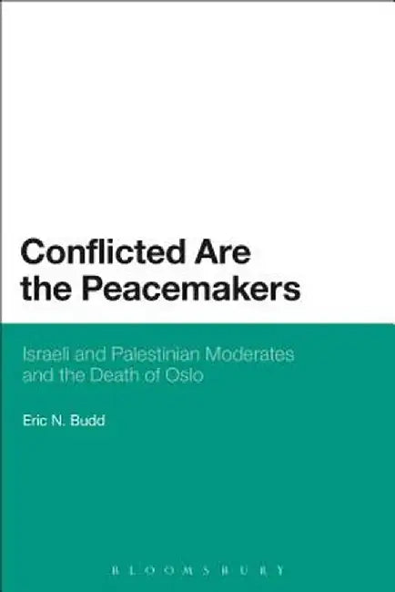 Conflicted Are the Peacemakers: Israeli and Palestinian Moderates and the Death of Oslo by Eric N. Budd
