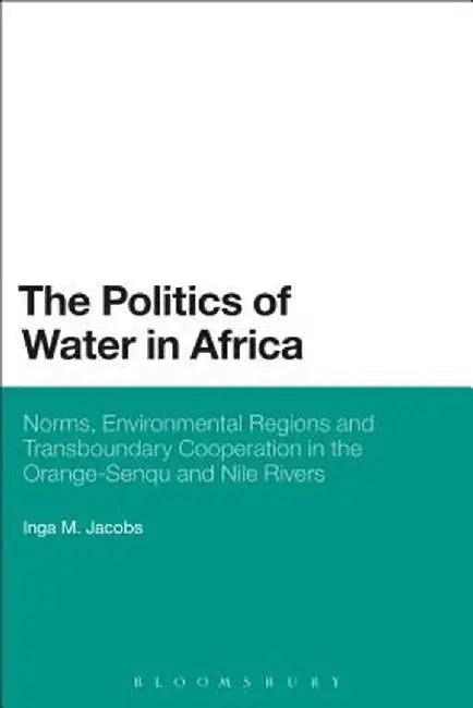 The Politics of Water in Africa: Norms, Environmental Regions and Transboundary Cooperation in the Orange-Senqu and Nile Rivers by Inga M. Jacobs