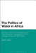The Politics of Water in Africa: Norms, Environmental Regions and Transboundary Cooperation in the Orange-Senqu and Nile Rivers by Inga M. Jacobs