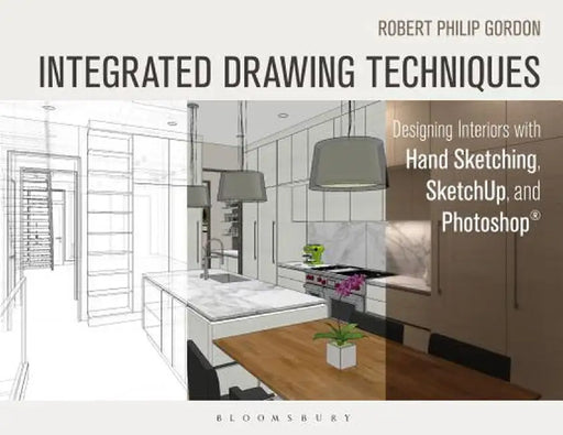 Integrated Drawing Techniques: Designing Interiors with Hand Sketching, Sketchup, and Photoshop by Robert Philip Gordon