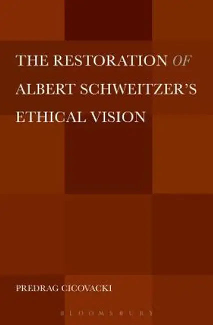 The Restoration of Albert Schweitzer's Ethical Vision by Predrag Cicovacki