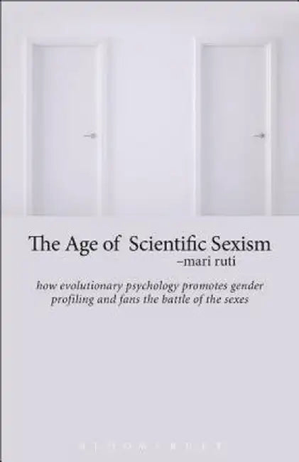 The Age of Scientific Sexism: How Evolutionary Psychology Promotes Gender Profiling and Fans the Battle of the Sexes by Mari Ruti