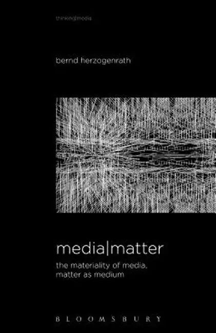 Media Matter: The Materiality of Media, Matter as Medium by Bernd Herzogenrath