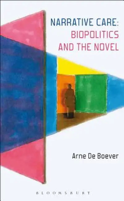 Narrative Care: Biopolitics and the Novel by Arne De Boever