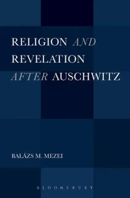 Religion and Revelation After Auschwitz by Balazs M. Mezei