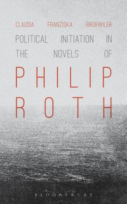 Political Initiation in the Novels of Philip Roth by Claudia Franziska Bruhwiler