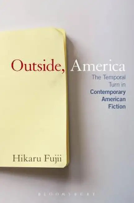 Outside, America: The Temporal Turn in Contemporary American Fiction by Hikaru Fujii