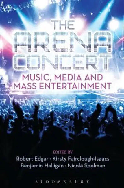 The Arena Concert: Music, Media and Mass Entertainment by Benjamin Halligan
