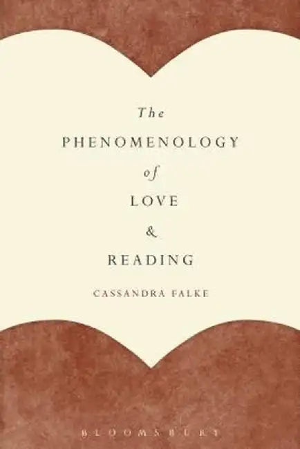 The Phenomenology of Love and Reading by Cassandra Falke