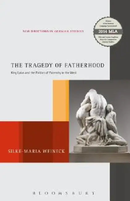 The Tragedy of Fatherhood: King Laius and the Politics of Paternity in the West by Silke-Maria Weineck