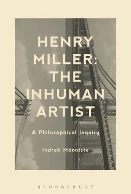 Henry Miller: The Inhuman Artist: A Philosophical Inquiry by Indrek Manniste